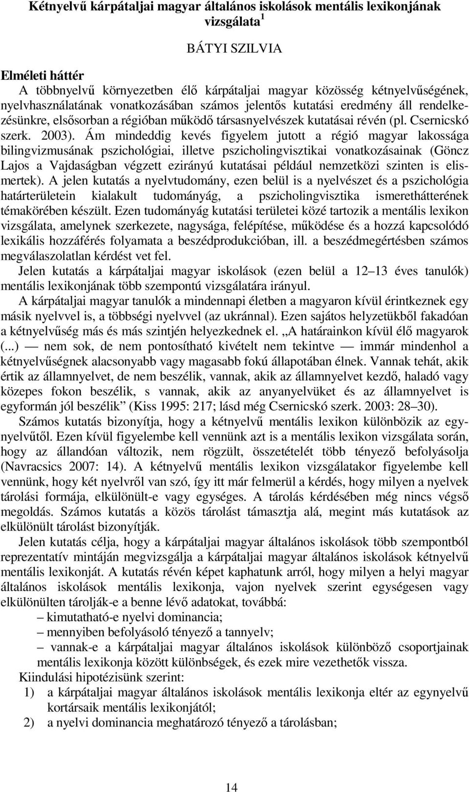 Ám mindeddig kevés figyelem jutott a régió magyar lakossága bilingvizmusának pszichológiai, illetve pszicholingvisztikai vonatkozásainak (Göncz Lajos a Vajdaságban végzett ezirányú kutatásai például
