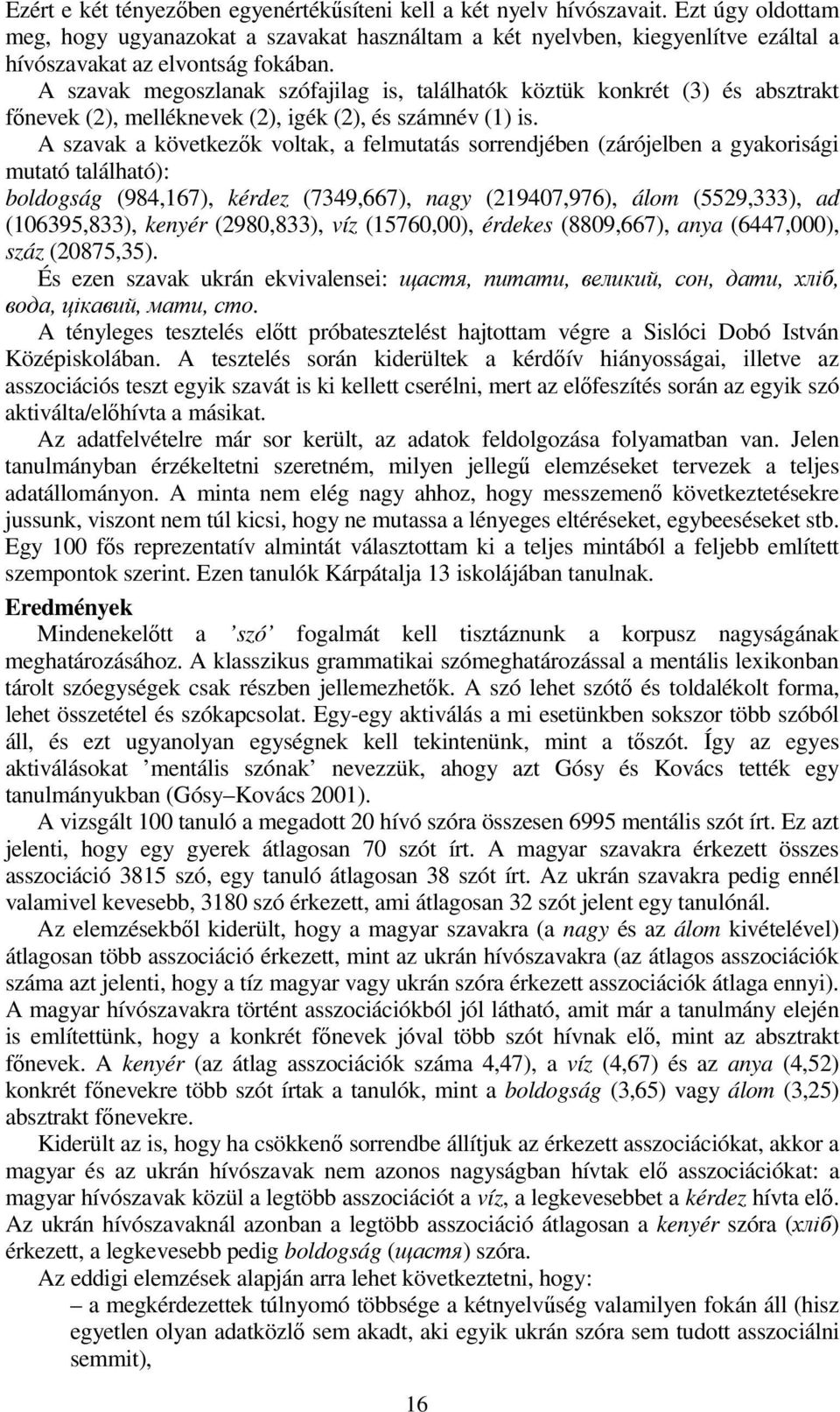 A szavak megoszlanak szófajilag is, találhatók köztük konkrét (3) és absztrakt fınevek (2), melléknevek (2), igék (2), és számnév (1) is.