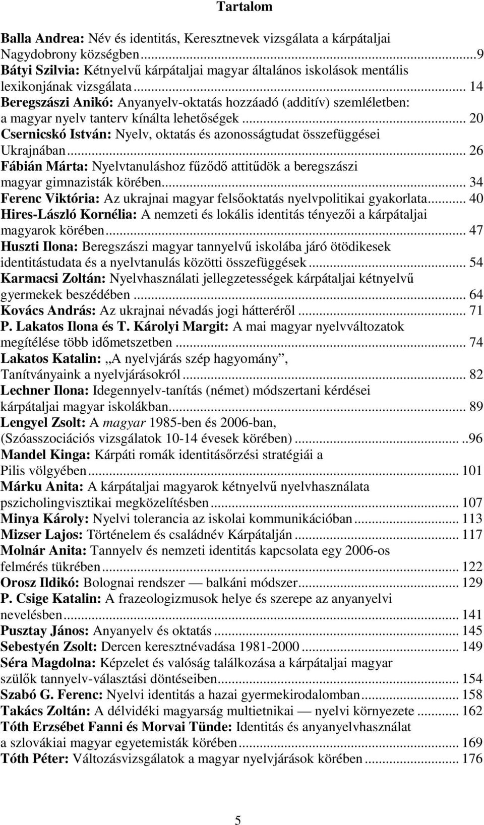.. 26 Fábián Márta: Nyelvtanuláshoz főzıdı attitődök a beregszászi magyar gimnazisták körében... 34 Ferenc Viktória: Az ukrajnai magyar felsıoktatás nyelvpolitikai gyakorlata.