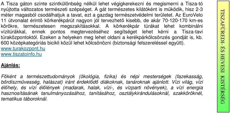 Az EuroVelo 11 útvonalat érintı körkerékpárút nagyon jól tervezhetı kisebb, de akár 70-120-170 km-es körökre, természetesen megszakításokkal.