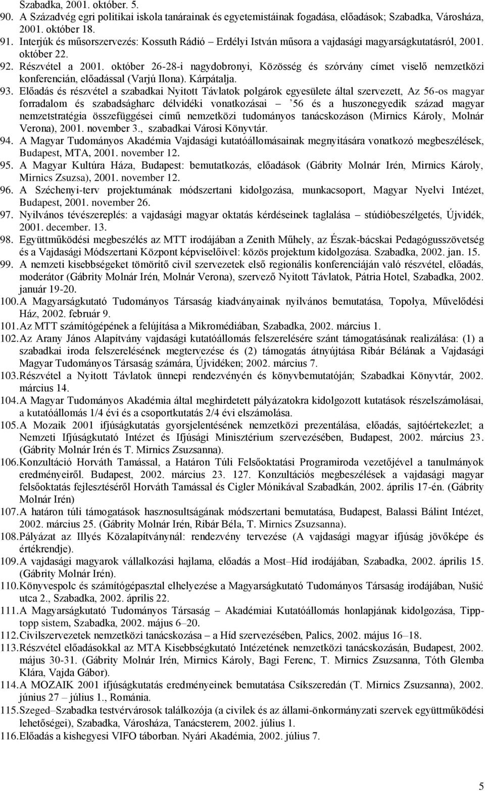 október 26-28-i nagydobronyi, Közösség és szórvány címet viselő nemzetközi konferencián, előadással (Varjú Ilona). Kárpátalja. 93.