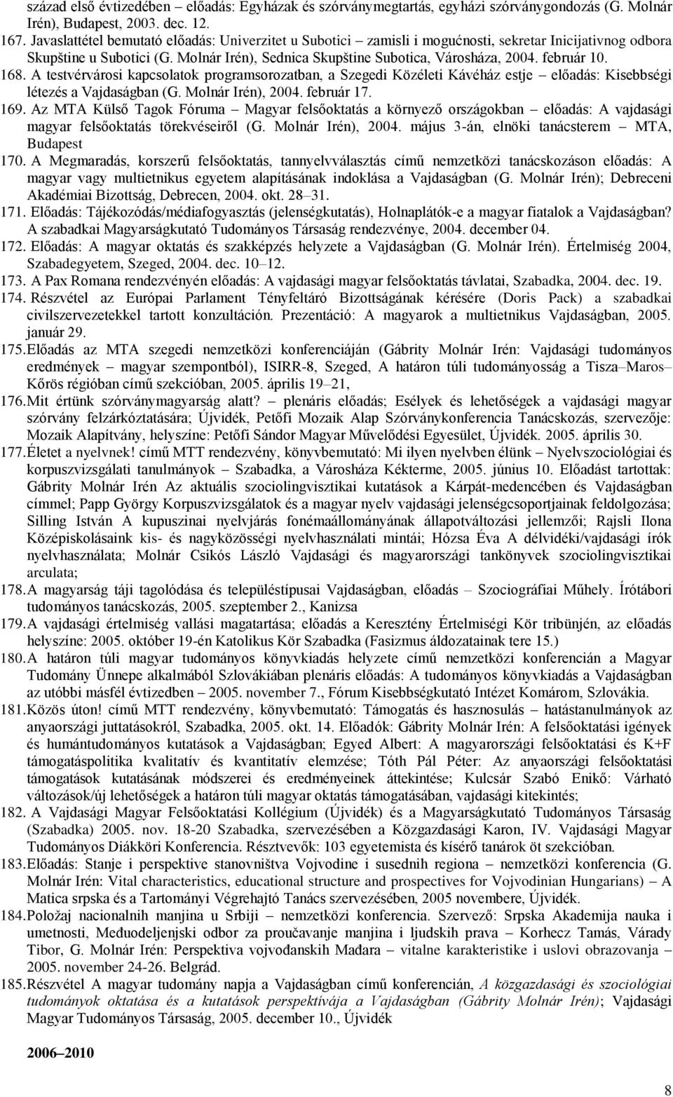 február 10. 168. A testvérvárosi kapcsolatok programsorozatban, a Szegedi Közéleti Kávéház estje előadás: Kisebbségi létezés a Vajdaságban (G. Molnár Irén), 2004. február 17. 169.