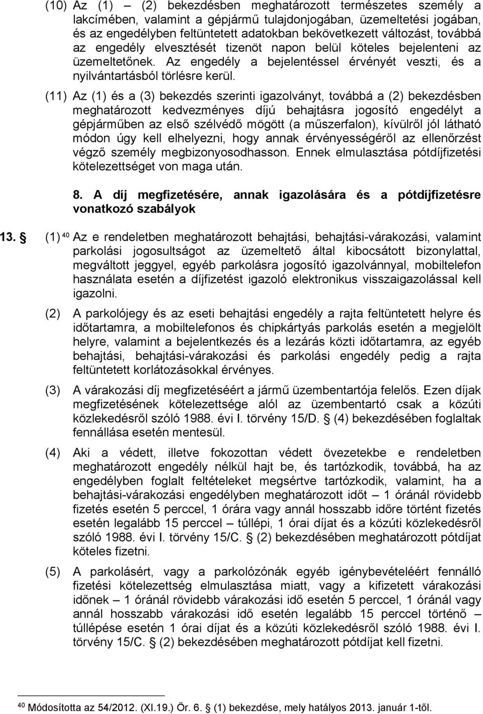 (11) Az (1) és a (3) bekezdés szerinti igazolványt, továbbá a (2) bekezdésben meghatározott kedvezményes díjú behajtásra jogosító engedélyt a gépjárműben az első szélvédő mögött (a műszerfalon),