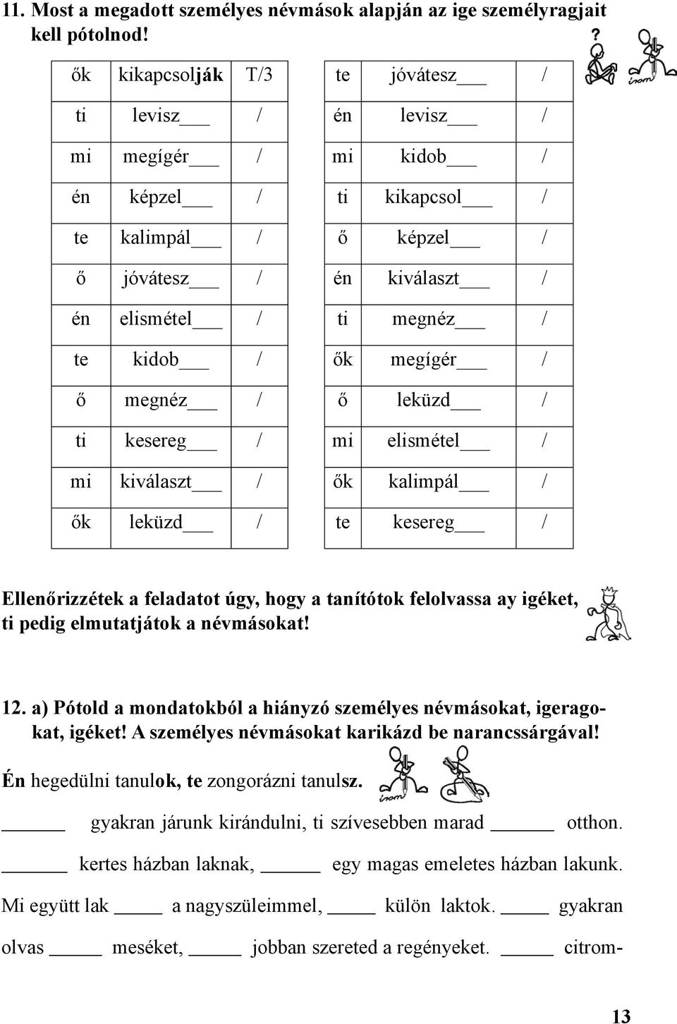 ők megígér / ő megnéz / ő leküzd / ti kesereg / mi elismétel / mi kiválaszt / ők kalimpál / ők leküzd / te kesereg / Ellenőrizzétek a feladatot úgy, hogy a tanítótok felolvassa ay igéket, ti pedig