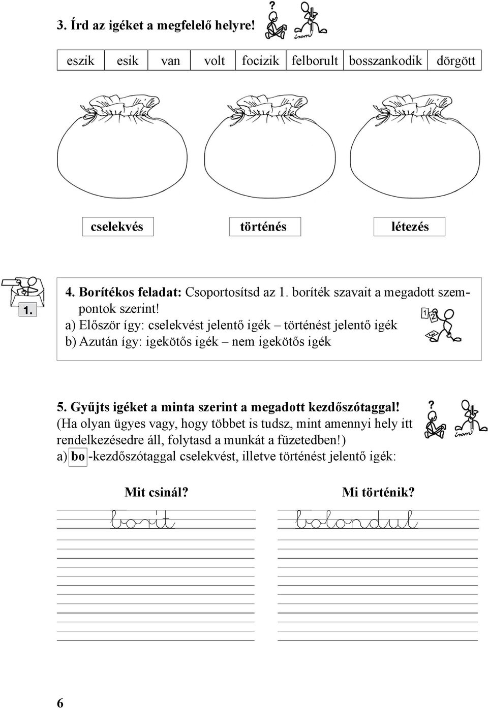 a) Először így: cselekvést jelentő igék történést jelentő igék b) Azután így: igekötős igék nem igekötős igék 5.