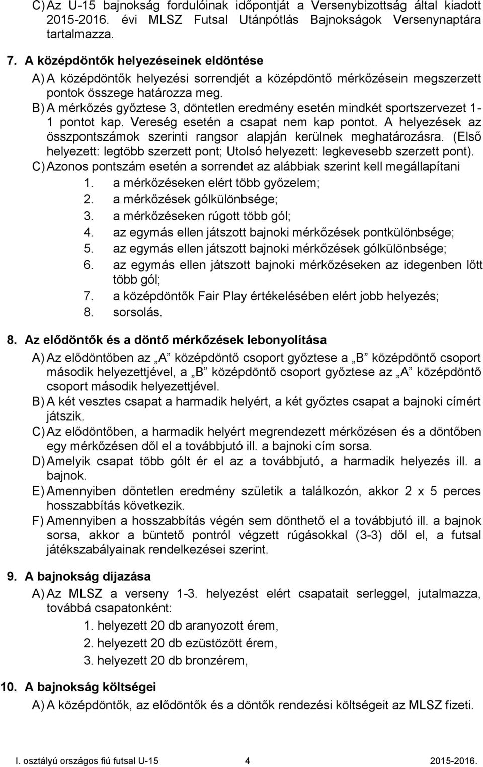 B) A mérkőzés győztese 3, döntetlen eredmény esetén mindkét sportszervezet 1-1 pontot kap. Vereség esetén a csapat nem kap pontot.