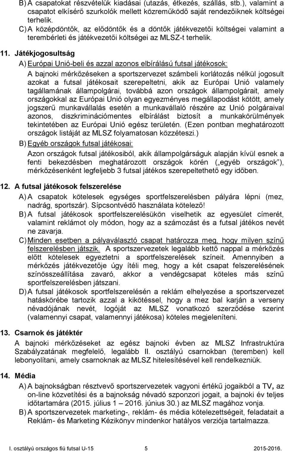 Játékjogosultság A) Európai Unió-beli és azzal azonos elbírálású futsal játékosok: A bajnoki mérkőzéseken a sportszervezet számbeli korlátozás nélkül jogosult azokat a futsal játékosait