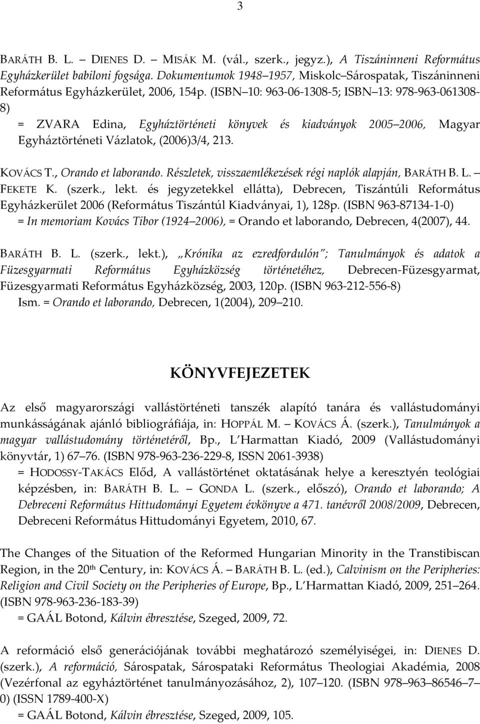 (ISBN 10: 963-06-1308-5; ISBN 13: 978-963-061308-8) = ZVARA Edina, Egyháztörténeti könyvek és kiadványok 2005 2006, Magyar Egyháztörténeti Vázlatok, (2006)3/4, 213. KOVÁCS T., Orando et laborando.