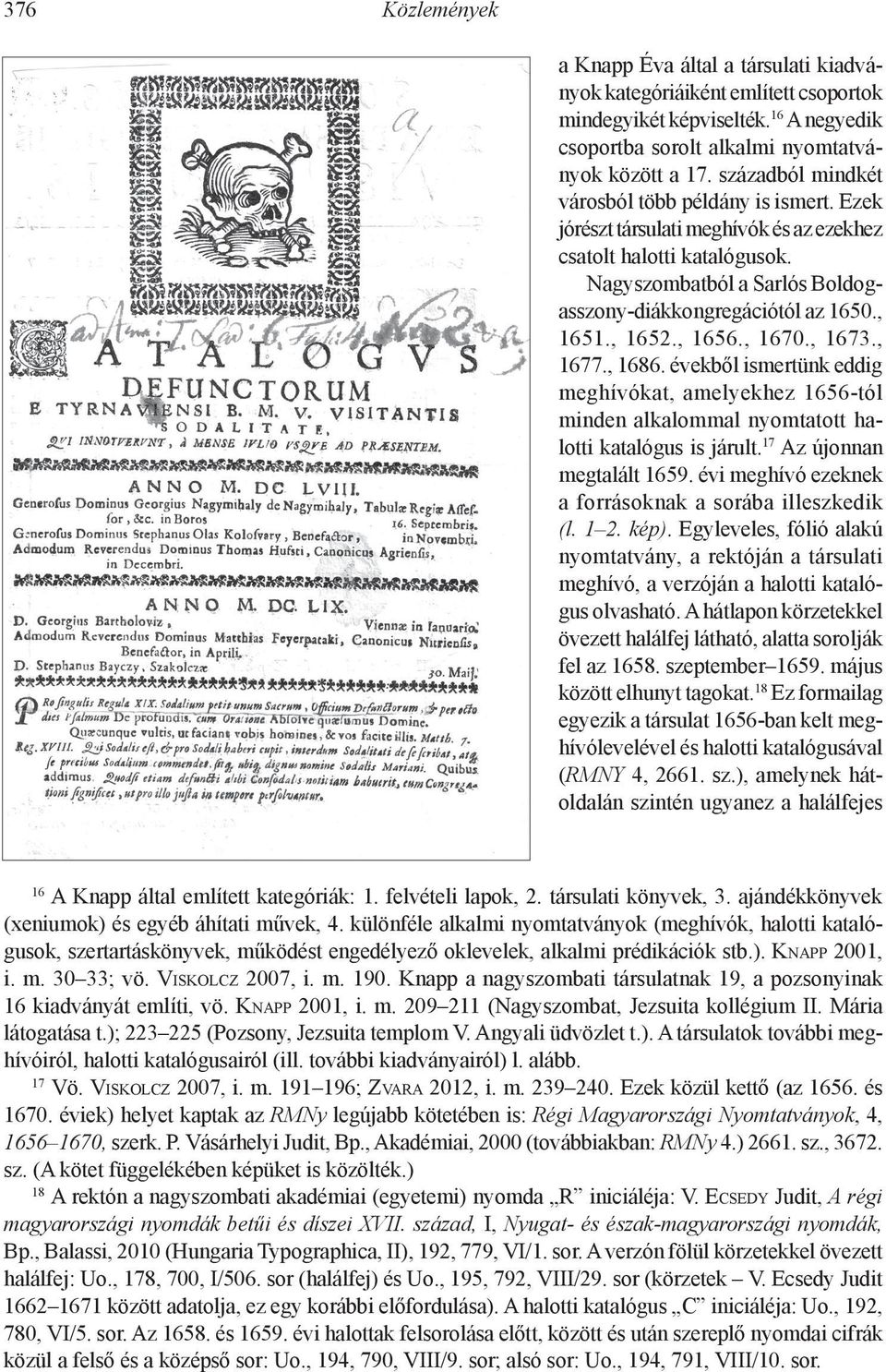 , 1652., 1656., 1670., 1673., 1677., 1686. évekből ismertünk eddig meghívókat, amelyekhez 1656-tól minden alkalommal nyomtatott halotti katalógus is járult. 17 Az újonnan megtalált 1659.