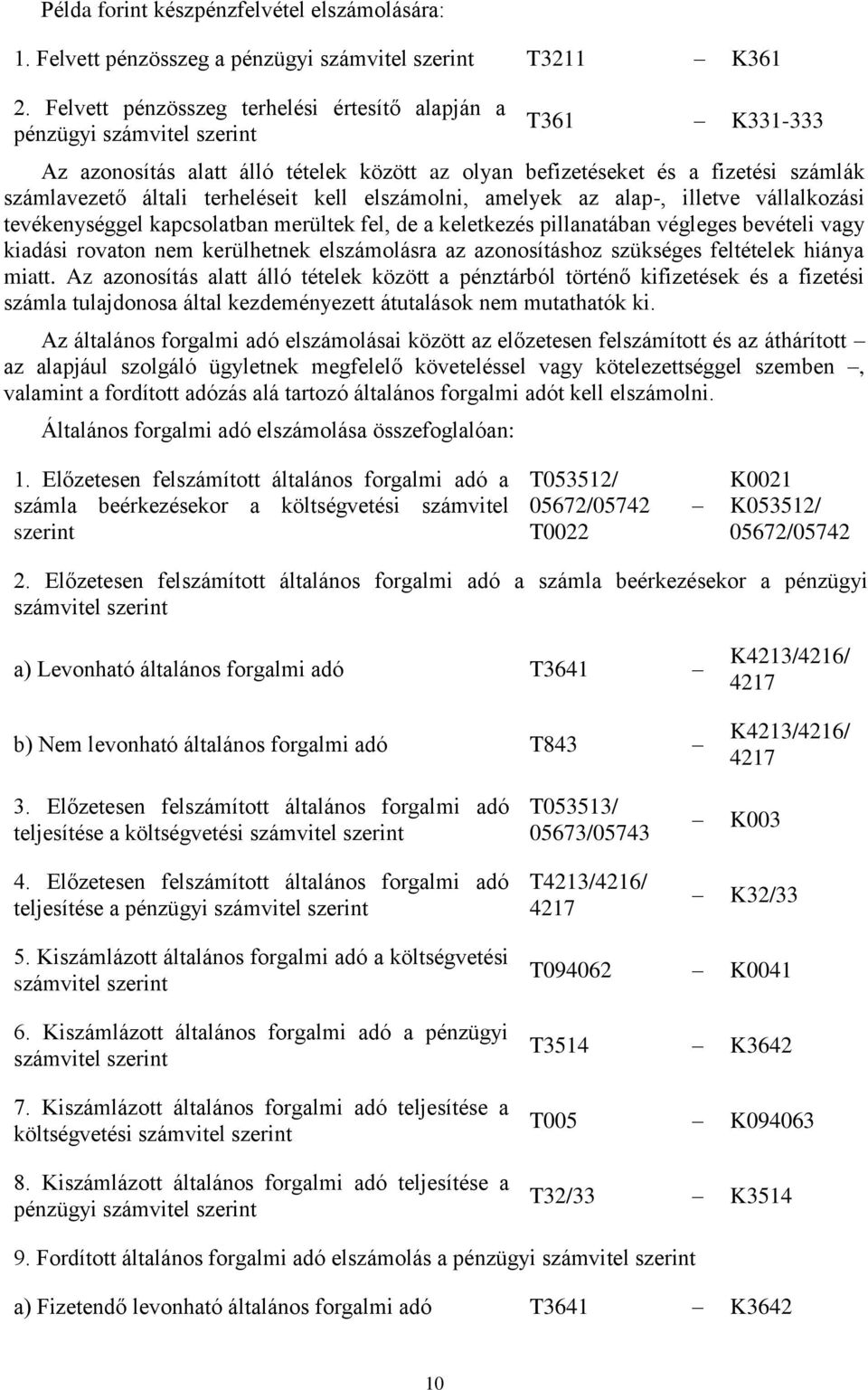 kell elszámolni, amelyek az alap-, illetve vállalkozási tevékenységgel kapcsolatban merültek fel, de a keletkezés pillanatában bevételi vagy kiadási rovaton nem kerülhetnek elszámolásra az