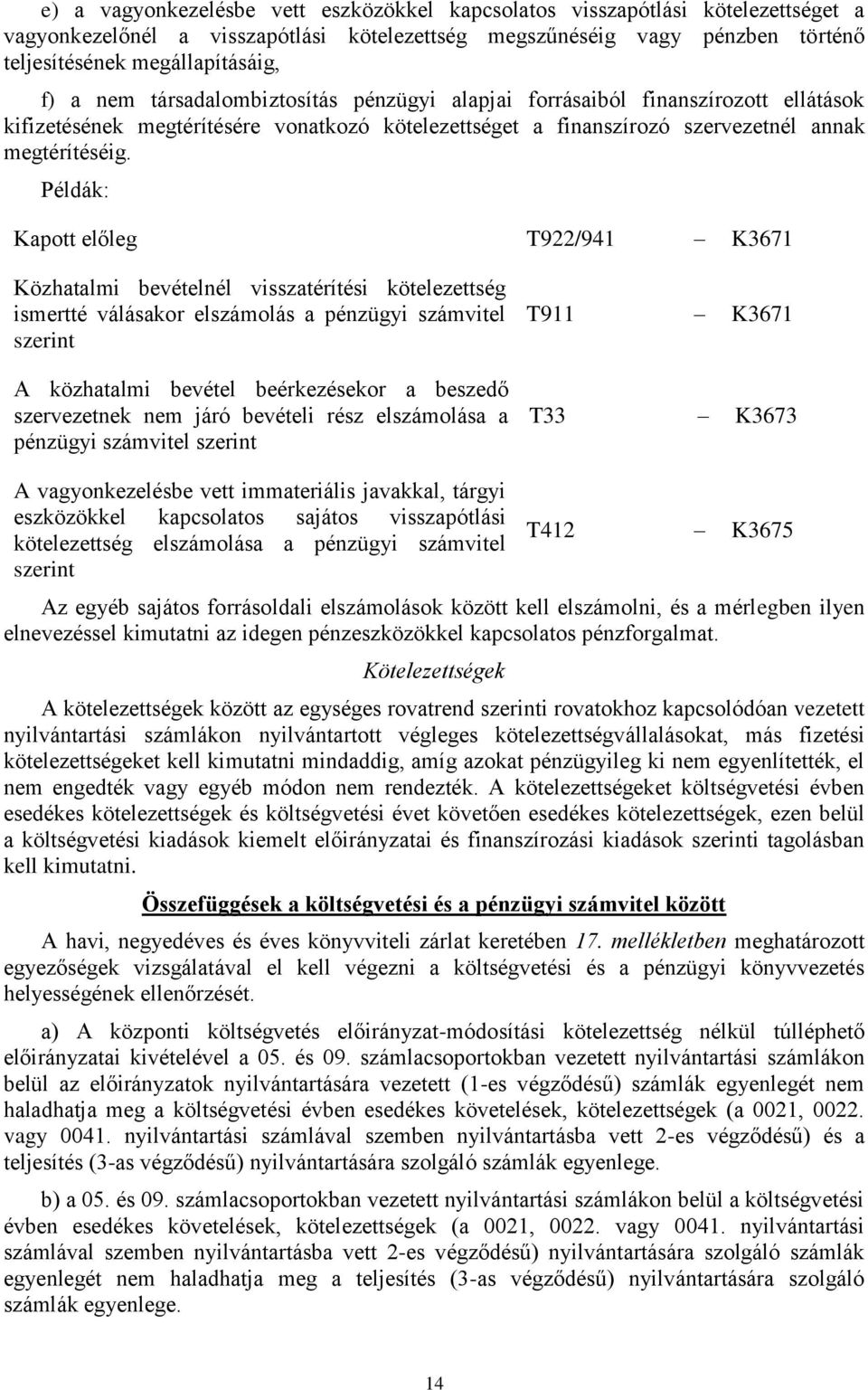 Példák: Kapott előleg T922/941 K3671 Közhatalmi bevételnél visszatérítési kötelezettség ismertté válásakor elszámolás a pénzügyi számvitel A közhatalmi bevétel beérkezésekor a beszedő szervezetnek