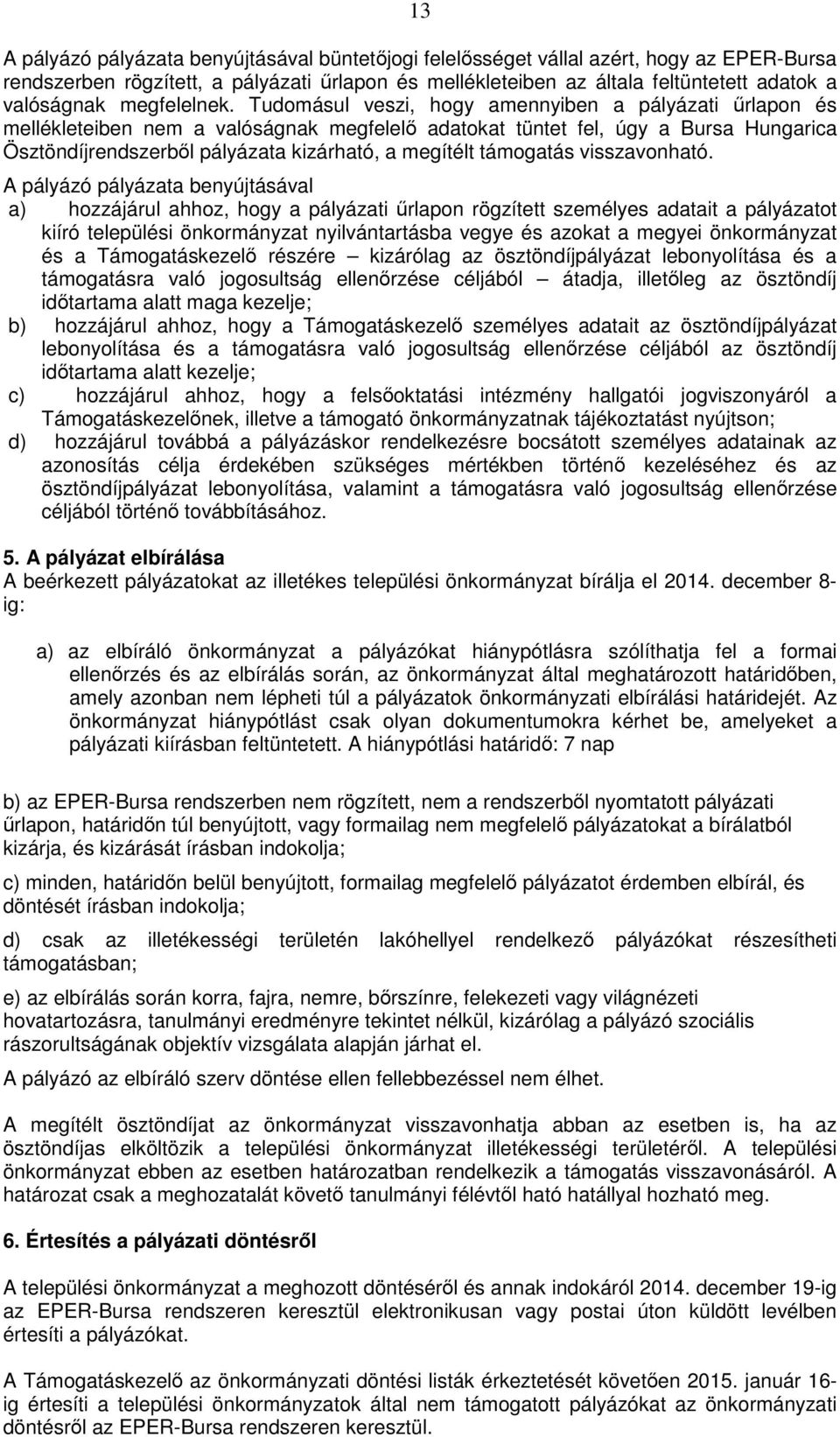 Tudomásul veszi, hogy amennyiben a pályázati űrlapon és mellékleteiben nem a valóságnak megfelelő adatokat tüntet fel, úgy a Bursa Hungarica Ösztöndíjrendszerből pályázata kizárható, a megítélt