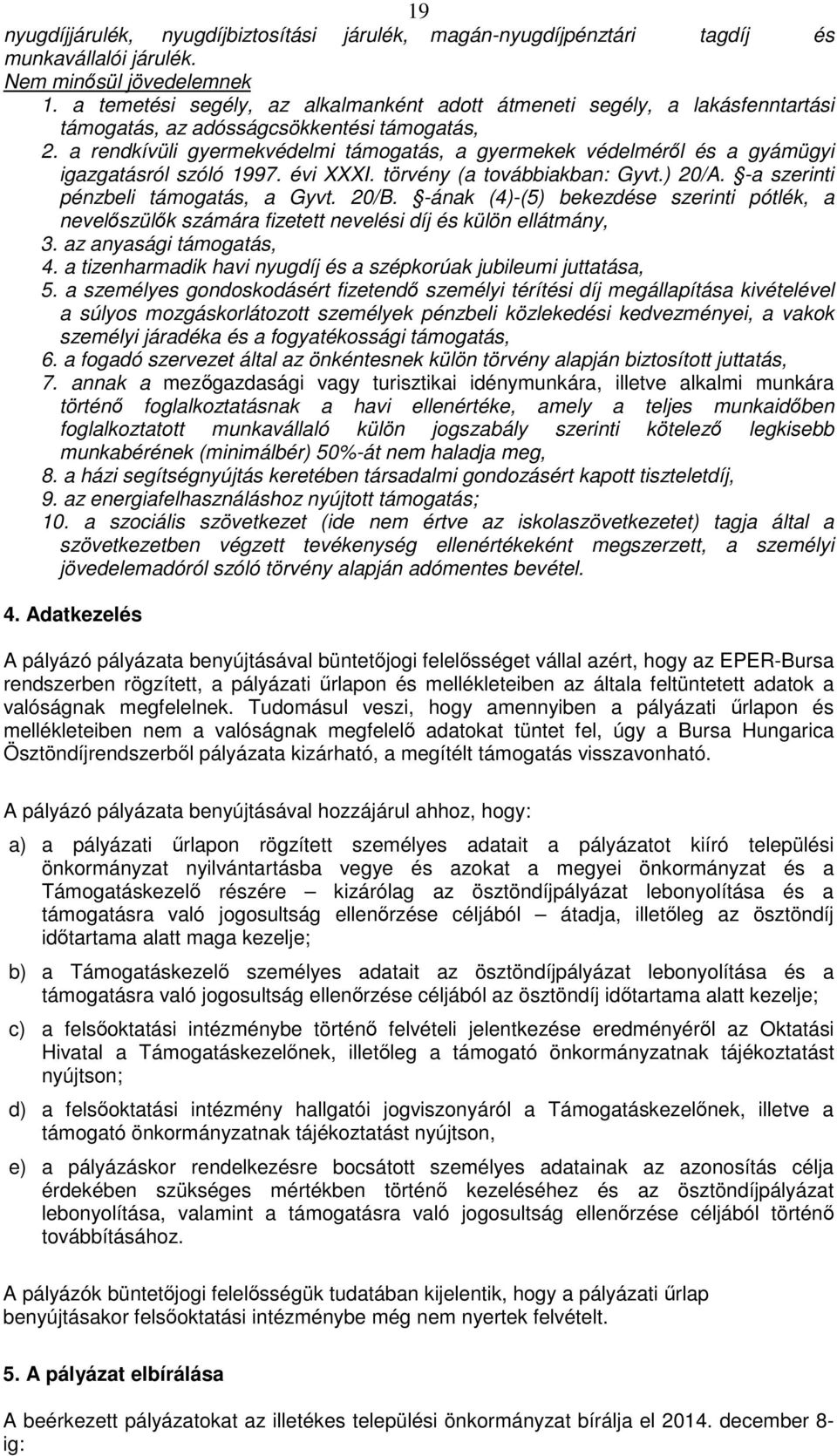 a rendkívüli gyermekvédelmi támogatás, a gyermekek védelméről és a gyámügyi igazgatásról szóló 1997. évi XXXI. törvény (a továbbiakban: Gyvt.) 20/A. -a szerinti pénzbeli támogatás, a Gyvt. 20/B.