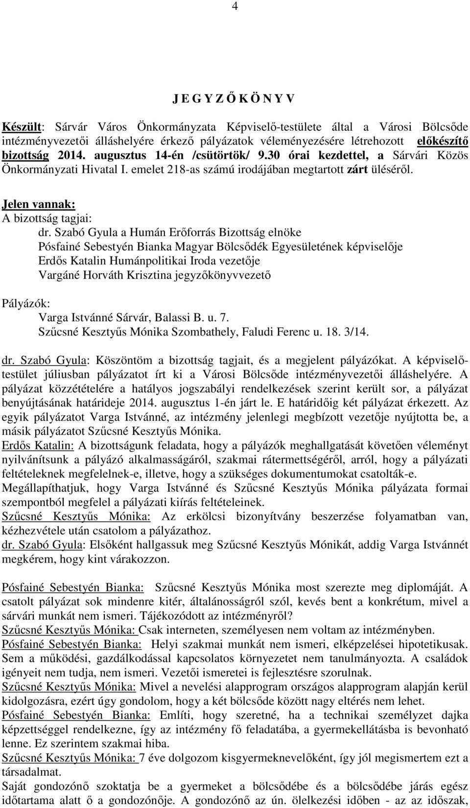 Szabó Gyula a Humán Erőforrás Bizottság elnöke Pósfainé Sebestyén Bianka Magyar Bölcsődék Egyesületének képviselője Erdős Katalin Humánpolitikai Iroda vezetője Vargáné Horváth Krisztina