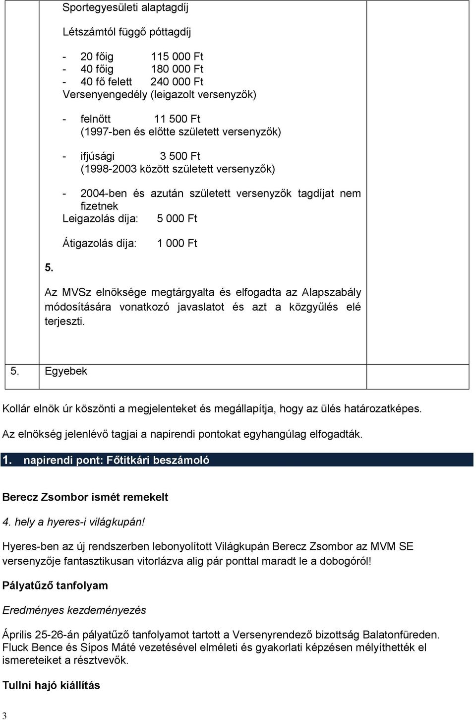 000 Ft 5. Az MVSz elnöksége megtárgyalta és elfogadta az Alapszabály módosítására vonatkozó javaslatot és azt a közgyűlés elé terjeszti. 5. Egyebek Kollár elnök úr köszönti a megjelenteket és megállapítja, hogy az ülés határozatképes.