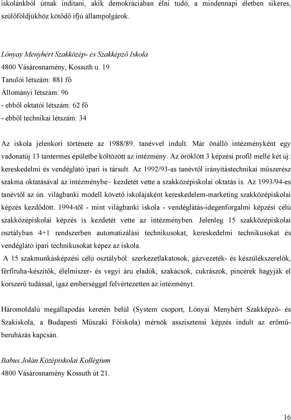 19 Tanulói létszám: 881 fő Állományi létszám: 96 - ebből oktatói létszám: 62 fő - ebből technikai létszám: 34 Az iskola jelenkori története az 1988/89. tanévvel indult.