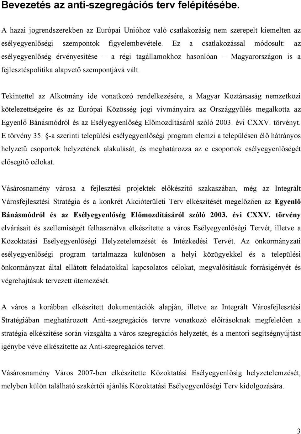 Tekintettel az Alkotmány ide vonatkozó rendelkezésére, a Magyar Köztársaság nemzetközi kötelezettségeire és az Európai Közösség jogi vívmányaira az Országgyűlés megalkotta az Egyenlő Bánásmódról és