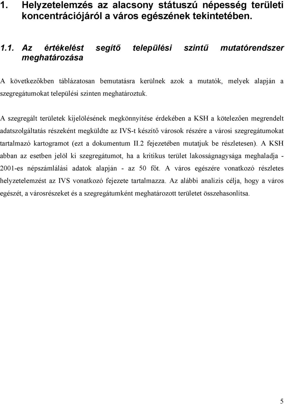 A szegregált területek kijelölésének megkönnyítése érdekében a KSH a kötelezően megrendelt adatszolgáltatás részeként megküldte az IVS-t készítő városok részére a városi szegregátumokat tartalmazó