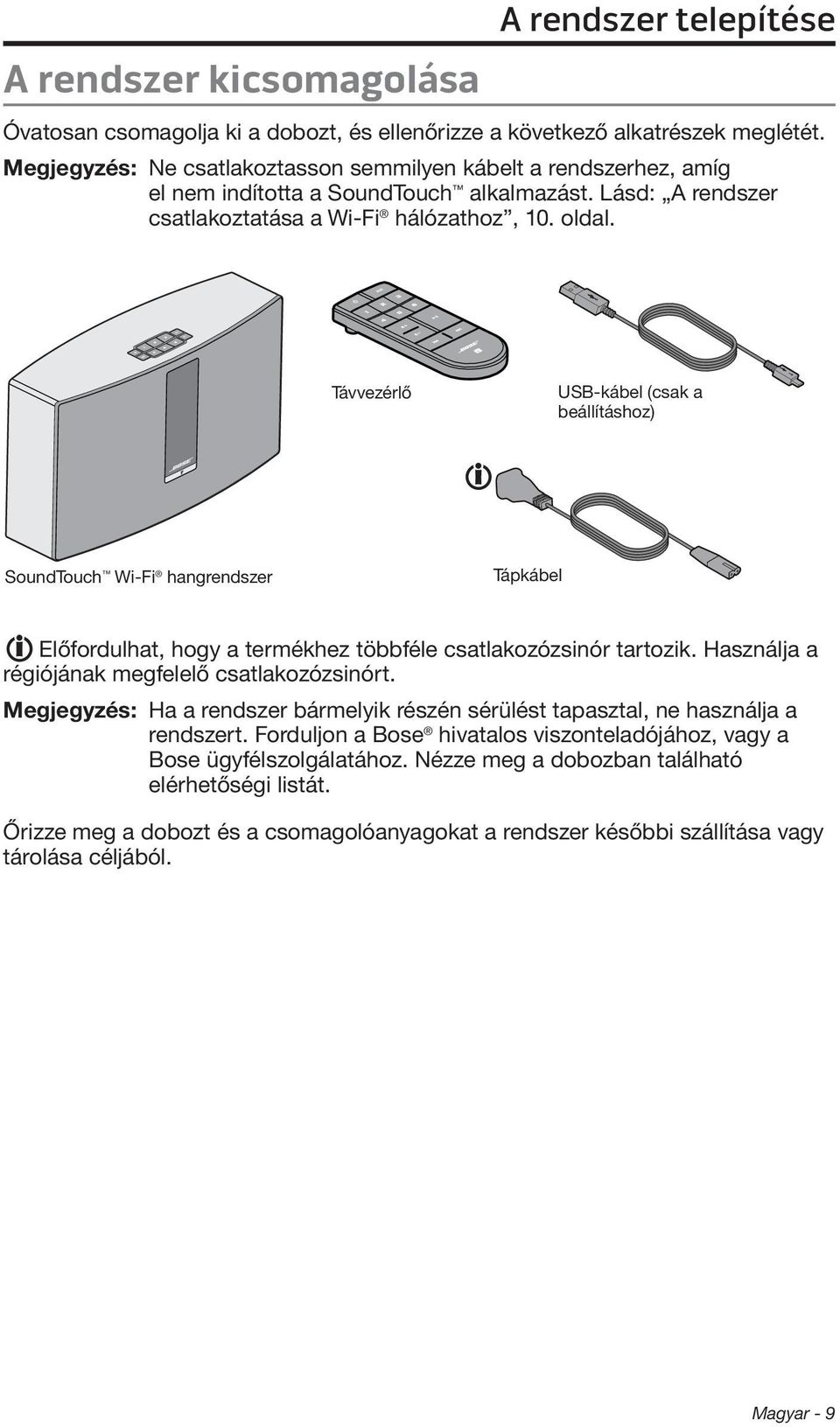 Távvezérlő USB-kábel (csak a beállításhoz) SoundTouch Wi-Fi hangrendszer Tápkábel Előfordulhat, hogy a termékhez többféle csatlakozózsinór tartozik. Használja a régiójának megfelelő csatlakozózsinórt.