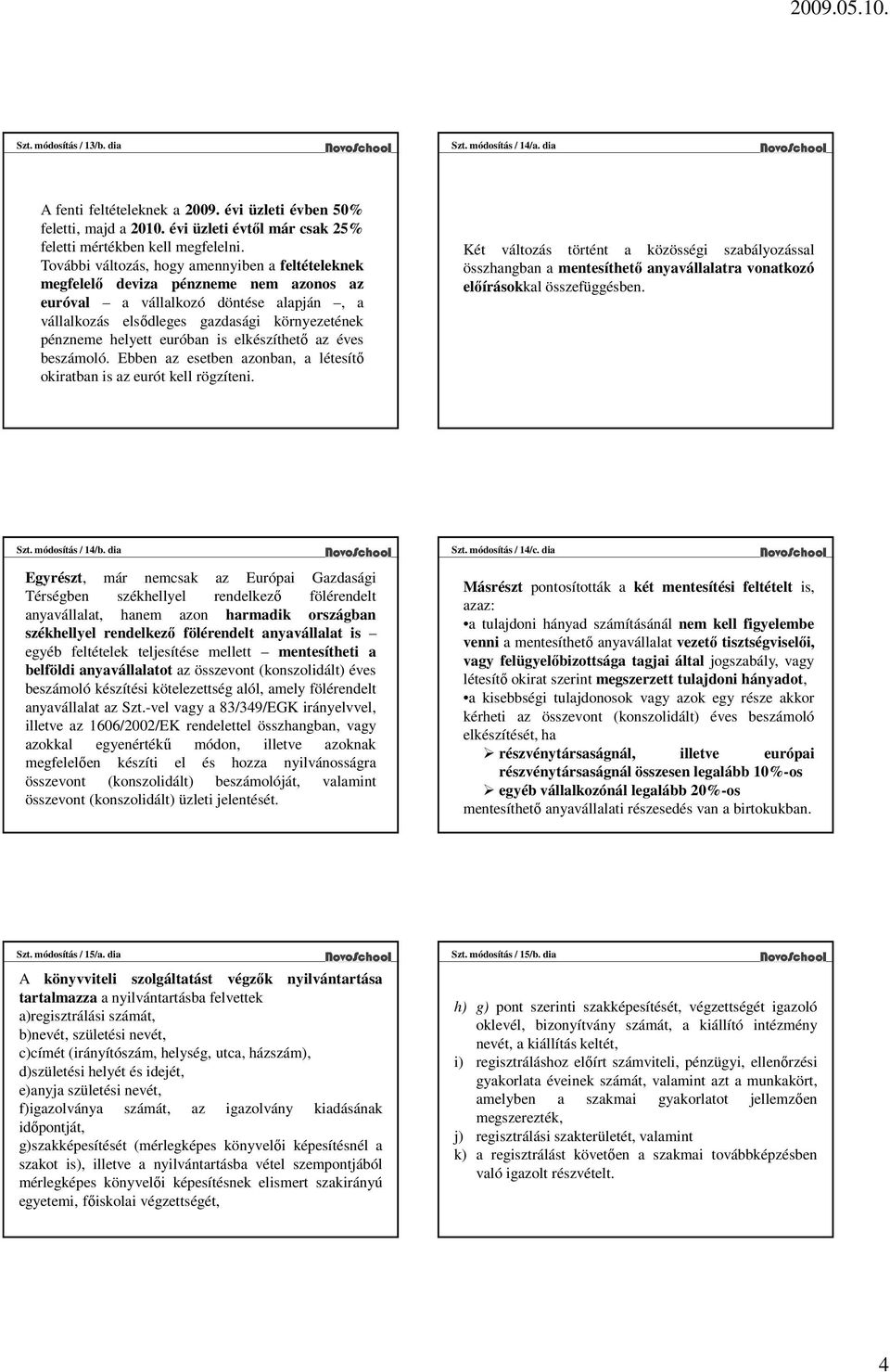 euróban is elkészíthető az éves beszámoló. Ebben az esetben azonban, a létesítő okiratban is az eurót kell rögzíteni.