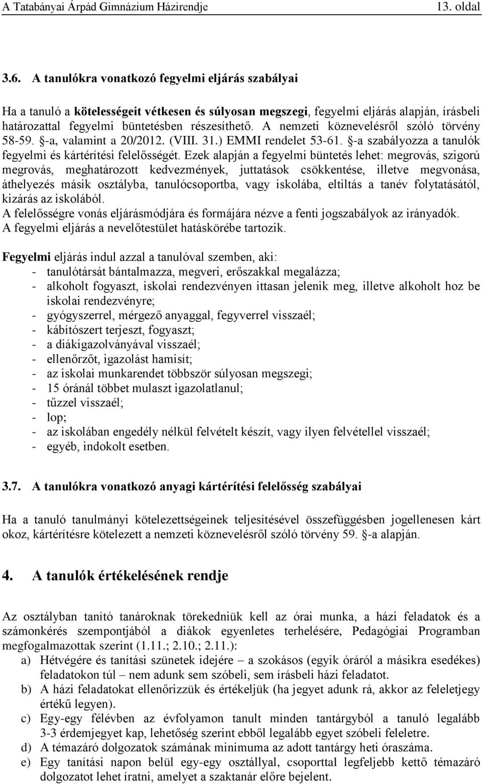 A nemzeti köznevelésről szóló törvény 58-59. -a, valamint a 20/2012. (VIII. 31.) EMMI rendelet 53-61. -a szabályozza a tanulók fegyelmi és kártérítési felelősségét.