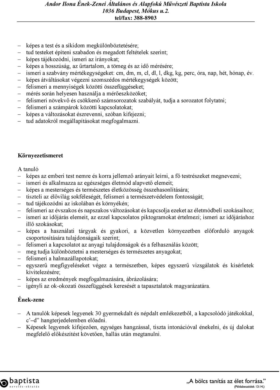 képes átváltásokat végezni szomszédos mértékegységek között; felismeri a mennyiségek közötti összefüggéseket; mérés során helyesen használja a mérőeszközöket; felismeri növekvő és csökkenő