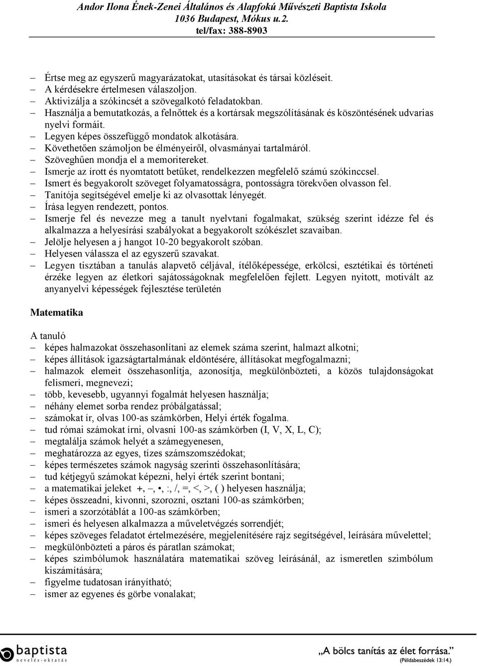 Követhetően számoljon be élményeiről, olvasmányai tartalmáról. Szöveghűen mondja el a memoritereket. Ismerje az írott és nyomtatott betűket, rendelkezzen megfelelő számú szókinccsel.