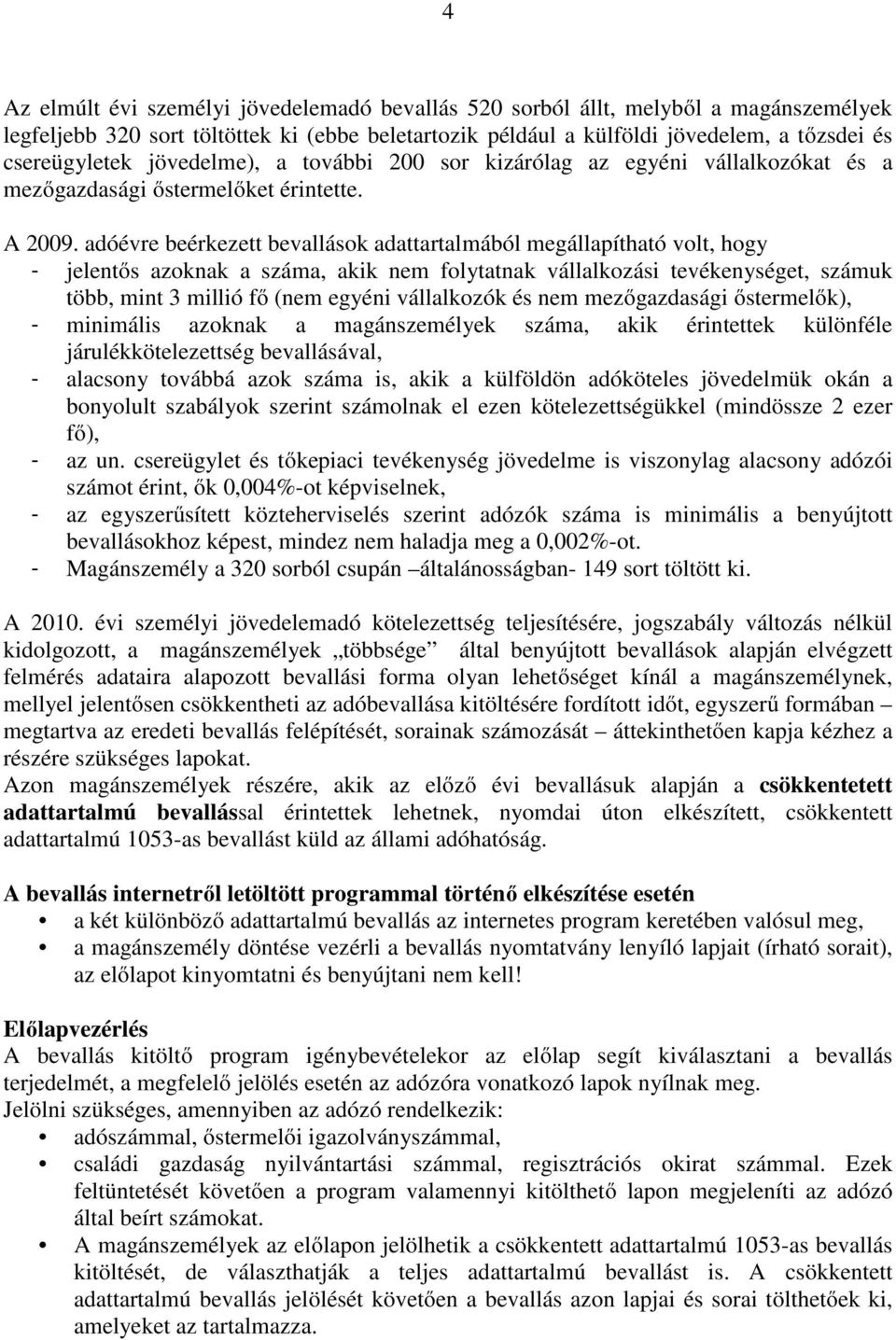 adóévre beérkezett bevallások adattartalmából megállapítható volt, hogy - jelentős azoknak a száma, akik nem folytatnak vállalkozási tevékenységet, számuk több, mint 3 millió fő (nem egyéni