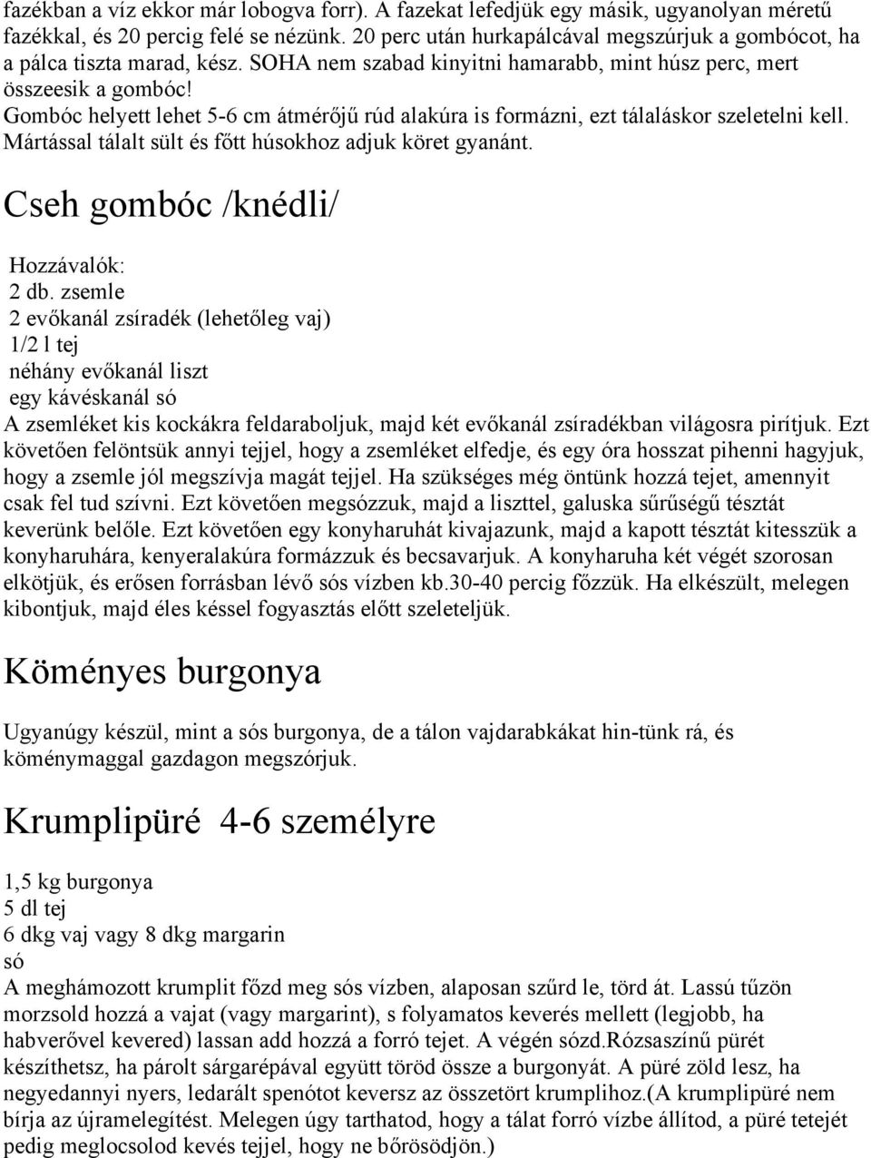 Gombóc helyett lehet 5-6 cm átmérőjű rúd alakúra is formázni, ezt tálaláskor szeletelni kell. Mártással tálalt sült és főtt húsokhoz adjuk köret gyanánt. Cseh gombóc /knédli/ 2 db.