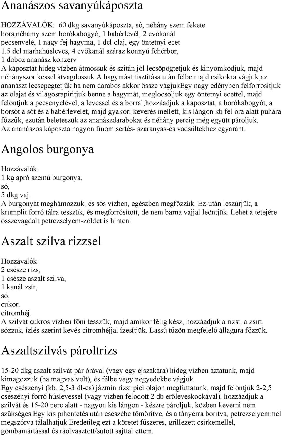 a hagymást tisztitása után félbe majd csikokra vágjuk;az ananászt lecsepegtetjük ha nem darabos akkor össze vágjukegy nagy edényben felforrositjuk az olajat és világosrapiritjuk benne a hagymát,