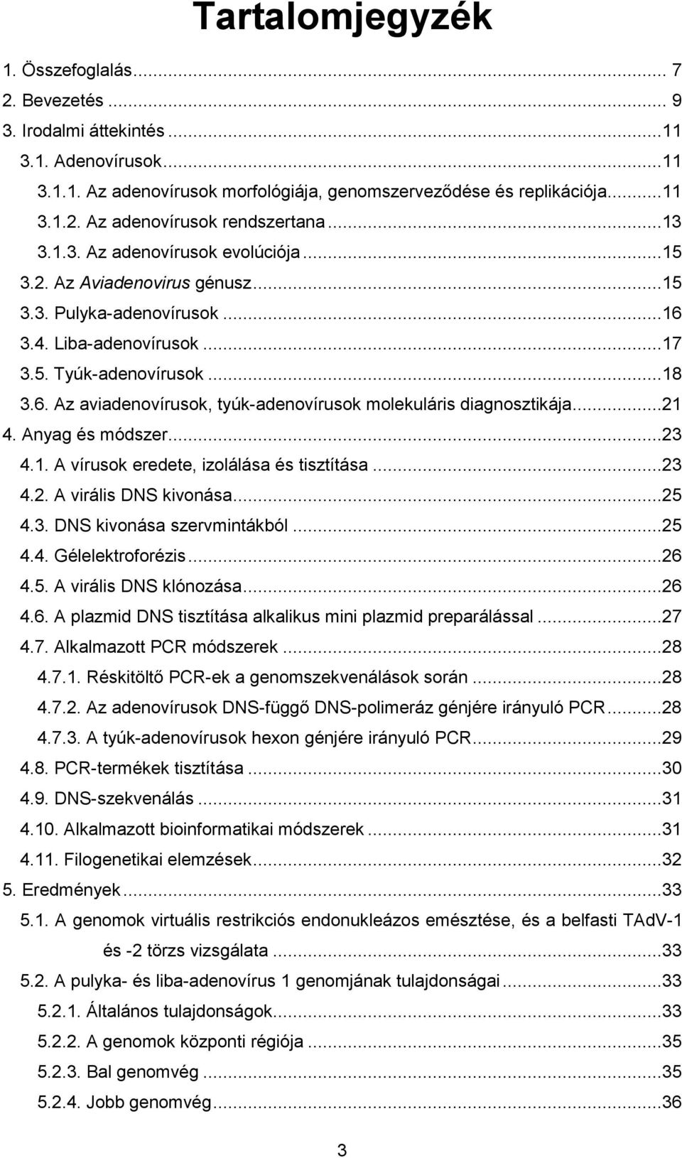 ..21 4. Anyag és módszer...23 4.1. A vírusok eredete, izolálása és tisztítása...23 4.2. A virális DNS kivonása...25 4.3. DNS kivonása szervmintákból...25 4.4. Gélelektroforézis...26 4.5. A virális DNS klónozása.