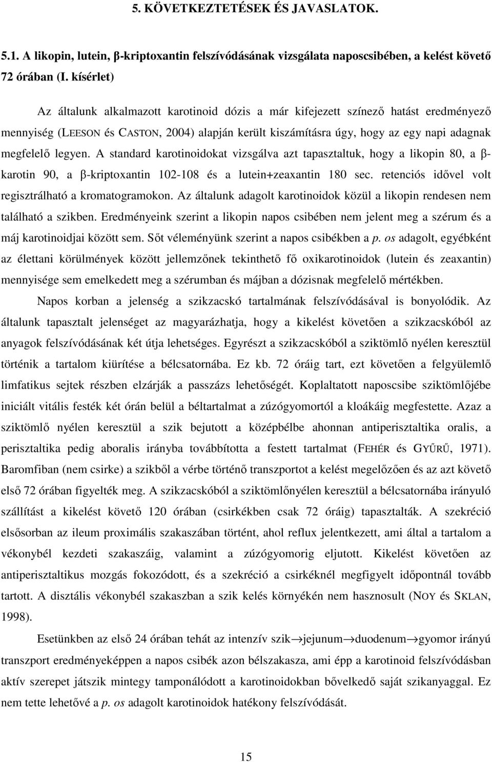 legyen. A standard karotinoidokat vizsgálva azt tapasztaltuk, hogy a likopin 80, a β- karotin 90, a β-kriptoxantin 102-108 és a lutein+zeaxantin 180 sec.