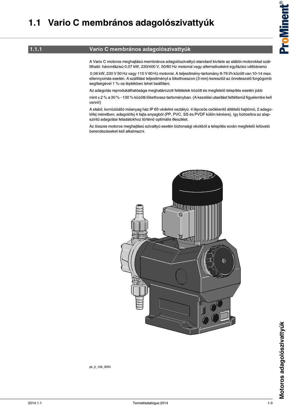 A teljesítmény-tartomány 8-76 l/h között van 10-14 max. ellennyomás esetén.