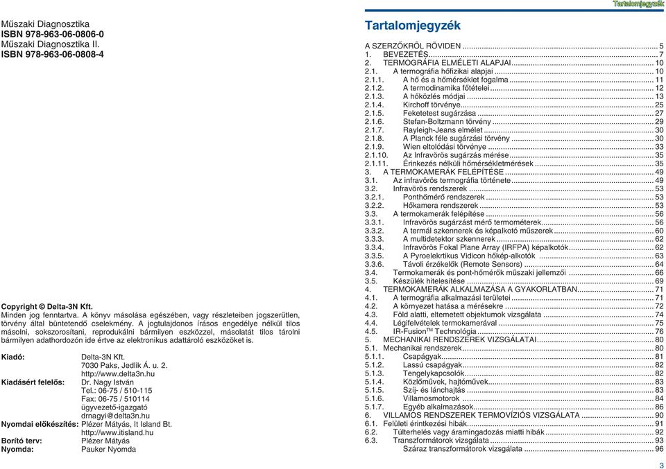 A jogtulajdonos írásos engedélye nélkül tilos másolni, sokszorosítani, reprodukálni bármilyen eszközzel, másolatát tilos tárolni bármilyen adathordozón ide értve az elektronikus adattároló eszközöket