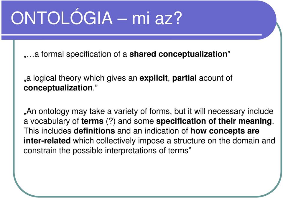 conceptualization. An ontology may take a variety of forms, but it will necessary include a vocabulary of terms (?