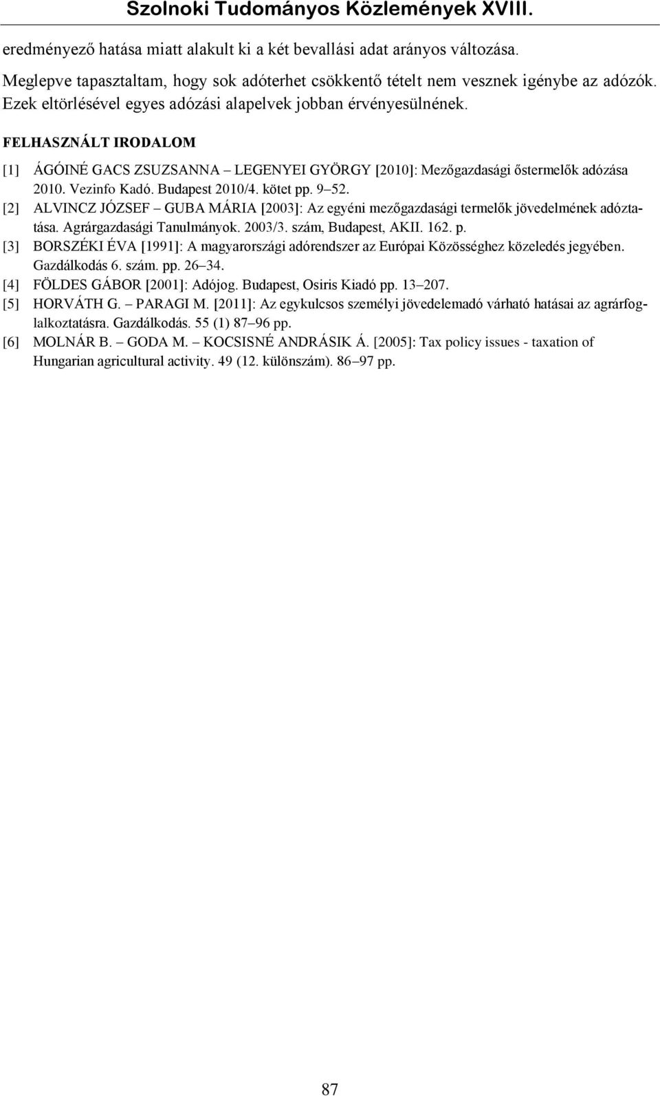 Budapest 2010/4. kötet pp. 9 52. [2] ALVINCZ JÓZSEF GUBA MÁRIA [2003]: Az egyéni mezőgazdasági termelők jövedelmének adóztatása. Agrárgazdasági Tanulmányok. 2003/3. szám, Budapest, AKII. 162. p. [3] BORSZÉKI ÉVA [1991]: A magyarországi adórendszer az Európai Közösséghez közeledés jegyében.