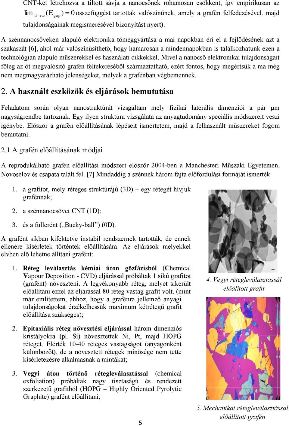 A szénnanocsöveken alapuló elektronika tömeggyártása a mai napokban éri el a fejlődésének azt a szakaszát [6], ahol már valószínűsíthető, hogy hamarosan a mindennapokban is találkozhatunk ezen a