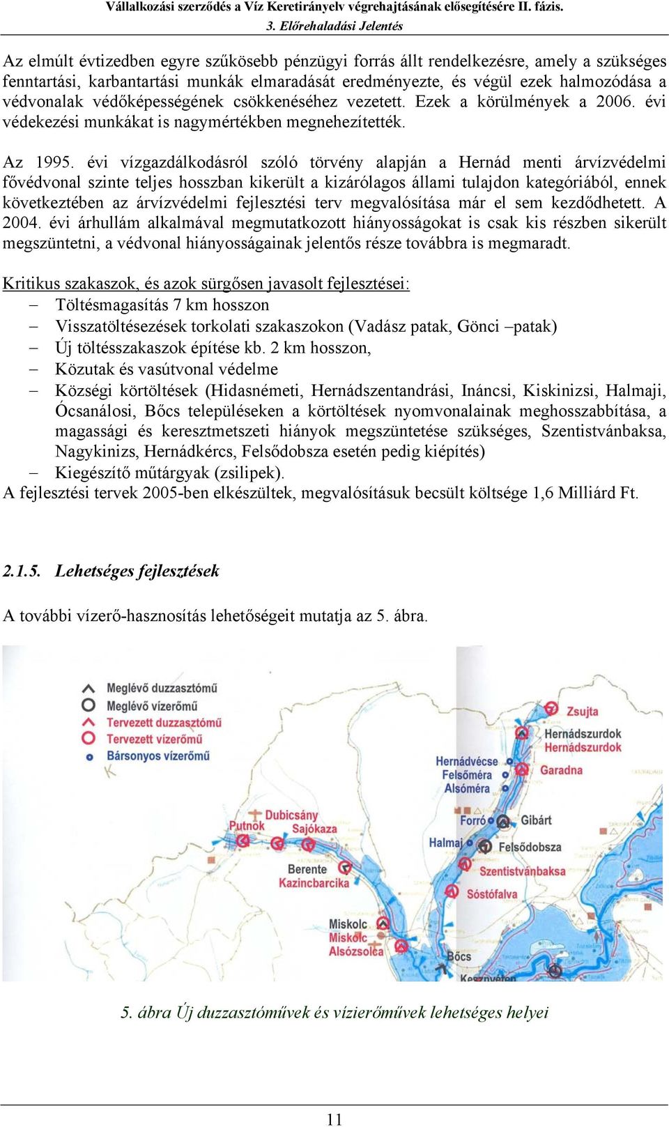 évi vízgazdálkodásról szóló törvény alapján a Hernád menti árvízvédelmi fővédvonal szinte teljes hosszban kikerült a kizárólagos állami tulajdon kategóriából, ennek következtében az árvízvédelmi