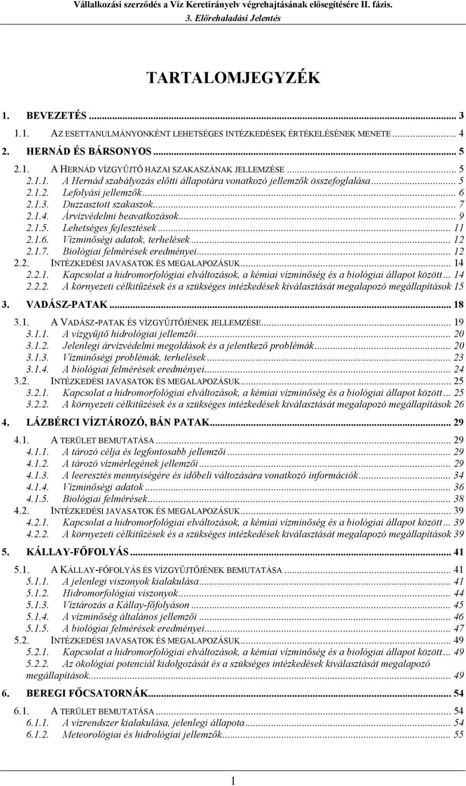 .. 12 2.2. INTÉZKEDÉSI JAVASATOK ÉS MEGALAPOZÁSUK... 14 2.2.1. Kapcsolat a hidromorfológiai elváltozások, a kémiai vízminőség és a biológiai állapot között... 14 2.2.2. A környezeti célkitűzések és a szükséges intézkedések kiválasztását megalapozó megállapítások 15 3.