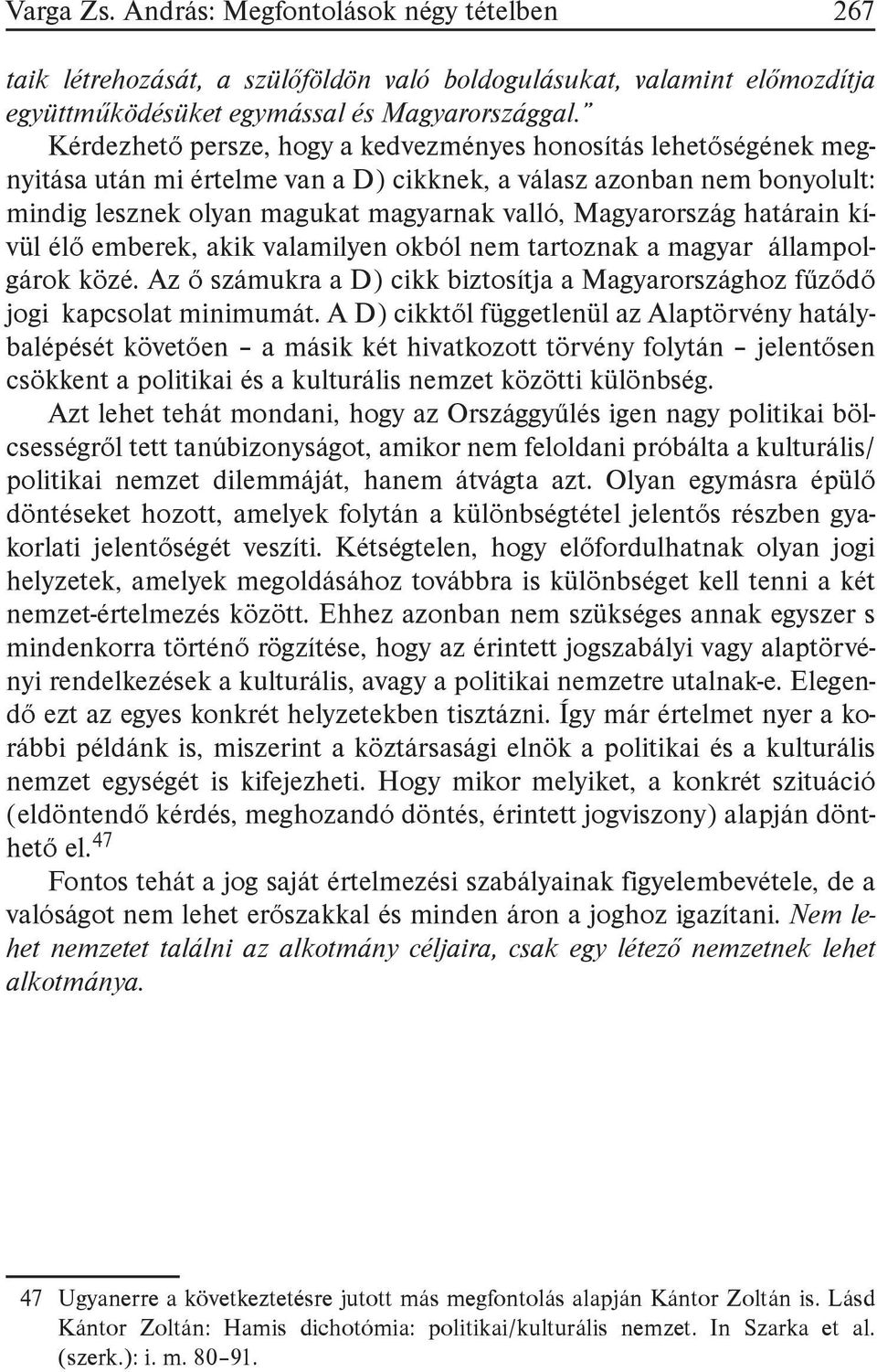 határain kívül élő emberek, akik valamilyen okból nem tartoznak a magyar állampolgárok közé. Az ő számukra a D) cikk biztosítja a Magyarországhoz fűződő jogi kapcsolat minimumát.