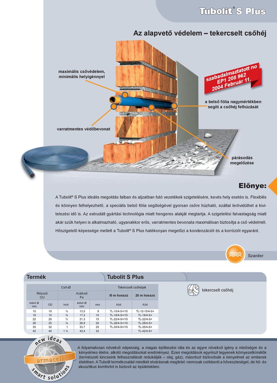 esetén is. Flexibilis és könnyen felhelyezhető, a speciális belső fólia segítségével gyorsan csőre húzható, ezáltal lerövidülhet a kivitelezési idő is.