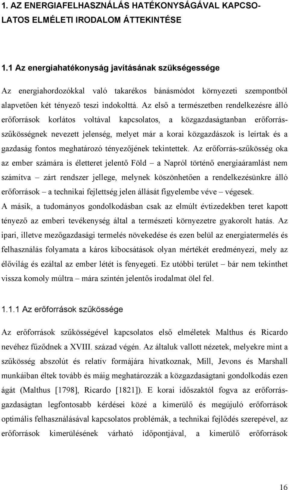 Az első a természetben rendelkezésre álló erőforrások korlátos voltával kapcsolatos, a közgazdaságtanban erőforrásszűkösségnek nevezett jelenség, melyet már a korai közgazdászok is leírtak és a