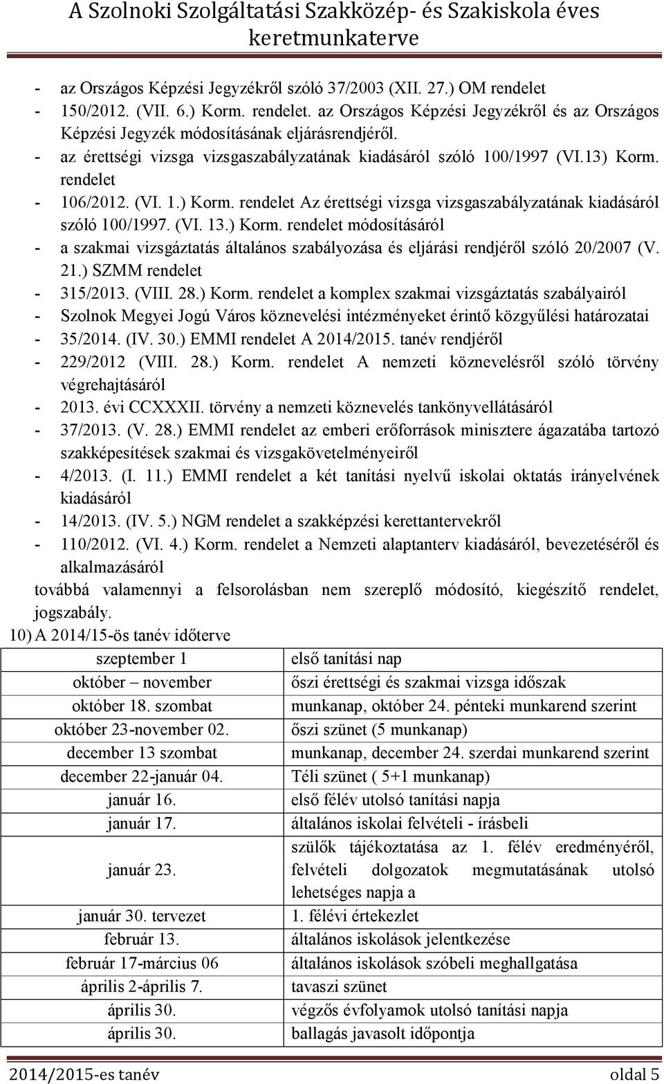 ) Korm. rendelet módosításáról - a szakmai vizsgáztatás általános szabályozása és eljárási rendjéről szóló 20/2007 (V. 21.) SZMM rendelet - 315/2013. (VIII. 28.) Korm. rendelet a komplex szakmai vizsgáztatás szabályairól - Szolnok Megyei Jogú Város köznevelési intézményeket érintő közgyűlési határozatai - 35/2014.