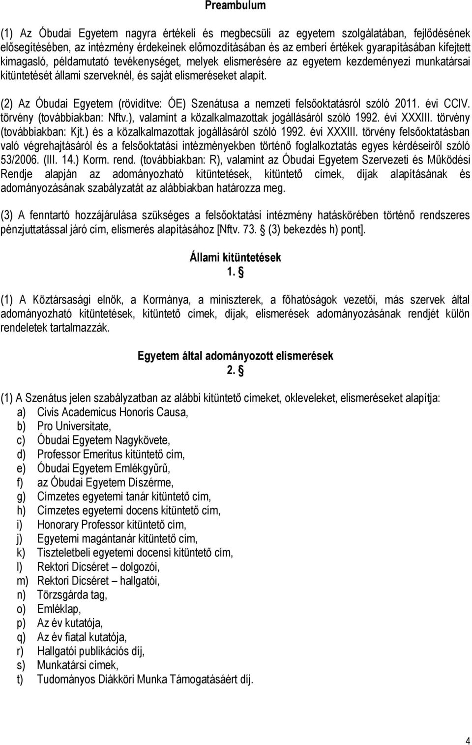 (2) Az Óbudai Egyetem (rövidítve: ÓE) Szenátusa a nemzeti felsőoktatásról szóló 2011. évi CCIV. törvény (továbbiakban: Nftv.), valamint a közalkalmazottak jogállásáról szóló 1992. évi XXXIII.