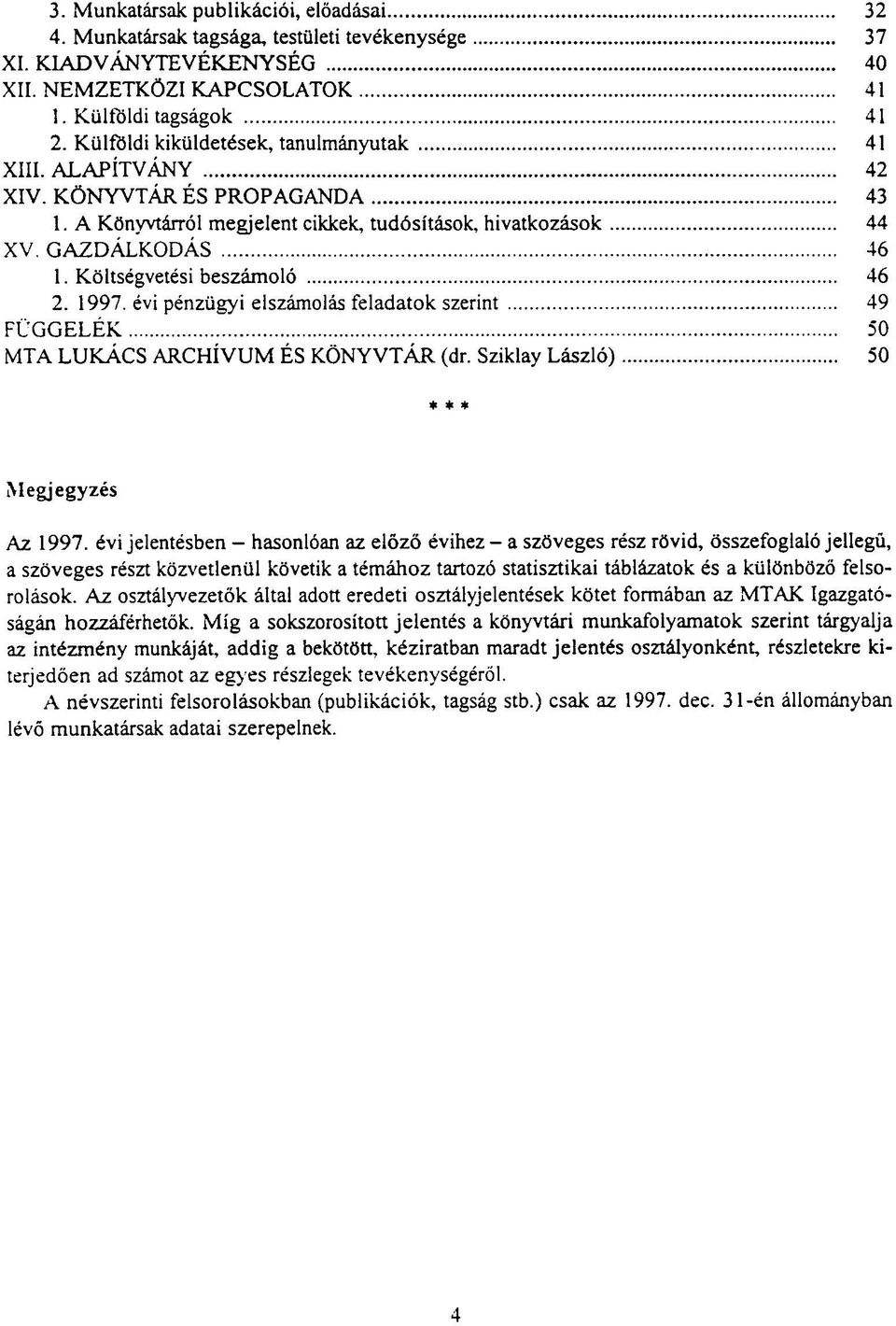 Költségvetési beszámoló 46 2. 1997. évi pénzügyi elszámolás feladatok szerint 49 FÜGGELÉK 50 MTA LUKÁCS ARCHÍVUM ÉS KÖNYVTÁR (dr. Sziklay László) 50 * * * Megjegyzés Az 1997.