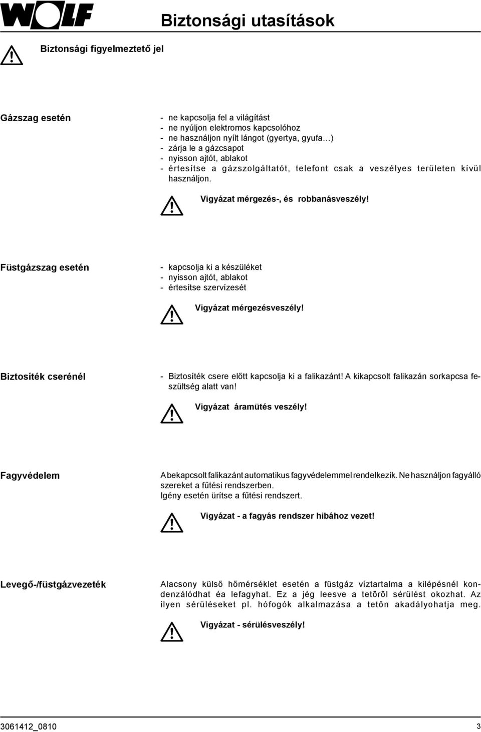 Füstgázszag esetén - kapcsolja ki a készüléket - nyisson ajtót, ablakot - értesítse szervízesét Vigyázat mérgezésveszély! Biztosíték cserénél - Biztosíték csere előtt kapcsolja ki a falikazánt!