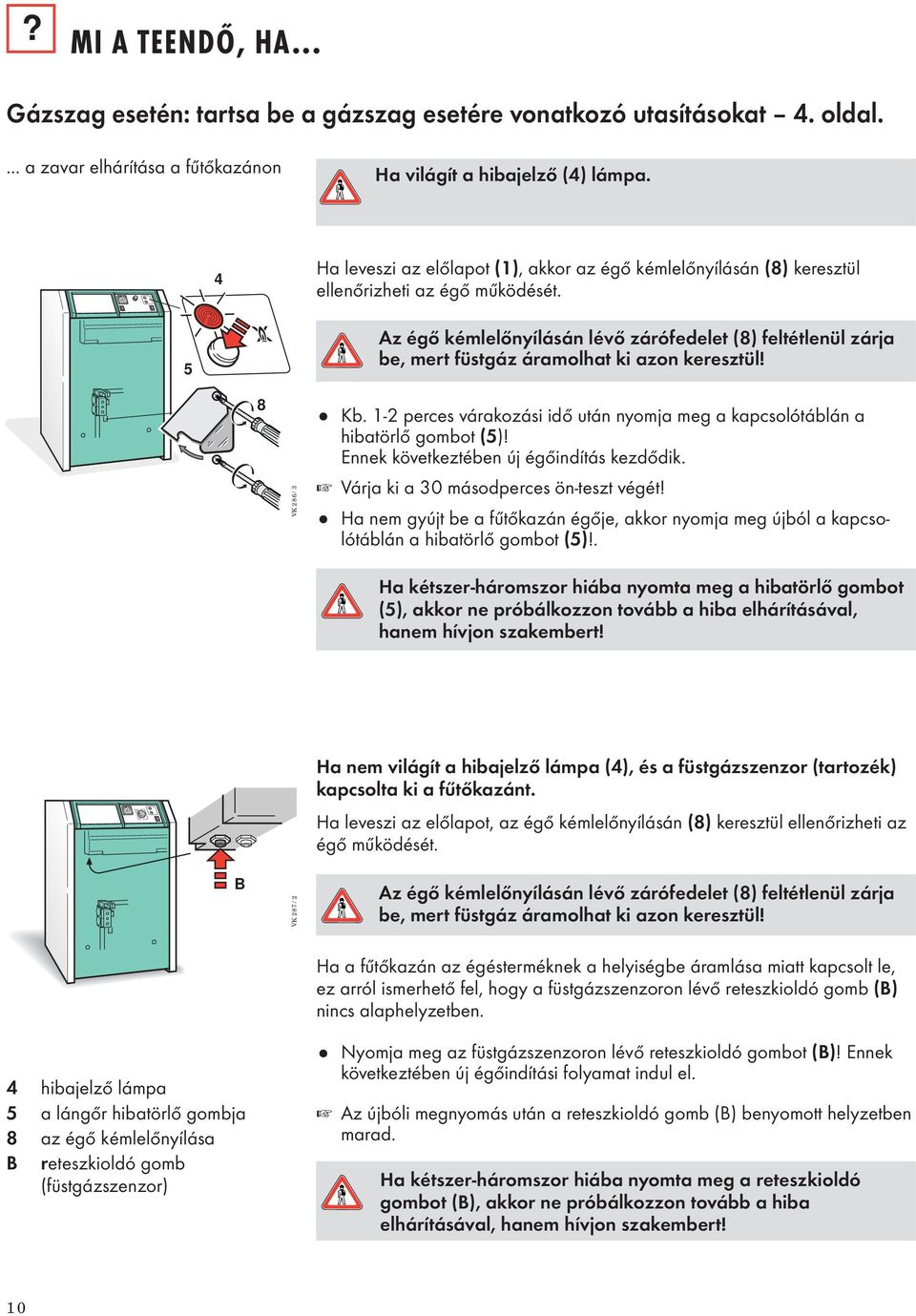 Az égő kémlelőnyílásán lévő zárófedelet (8) feltétlenül zárja be, mert füstgáz áramolhat ki azon keresztül! Kb. 1-2 perces várakozási idő után nyomja meg a kapcsolótáblán a hibatörlő gombot (5)!