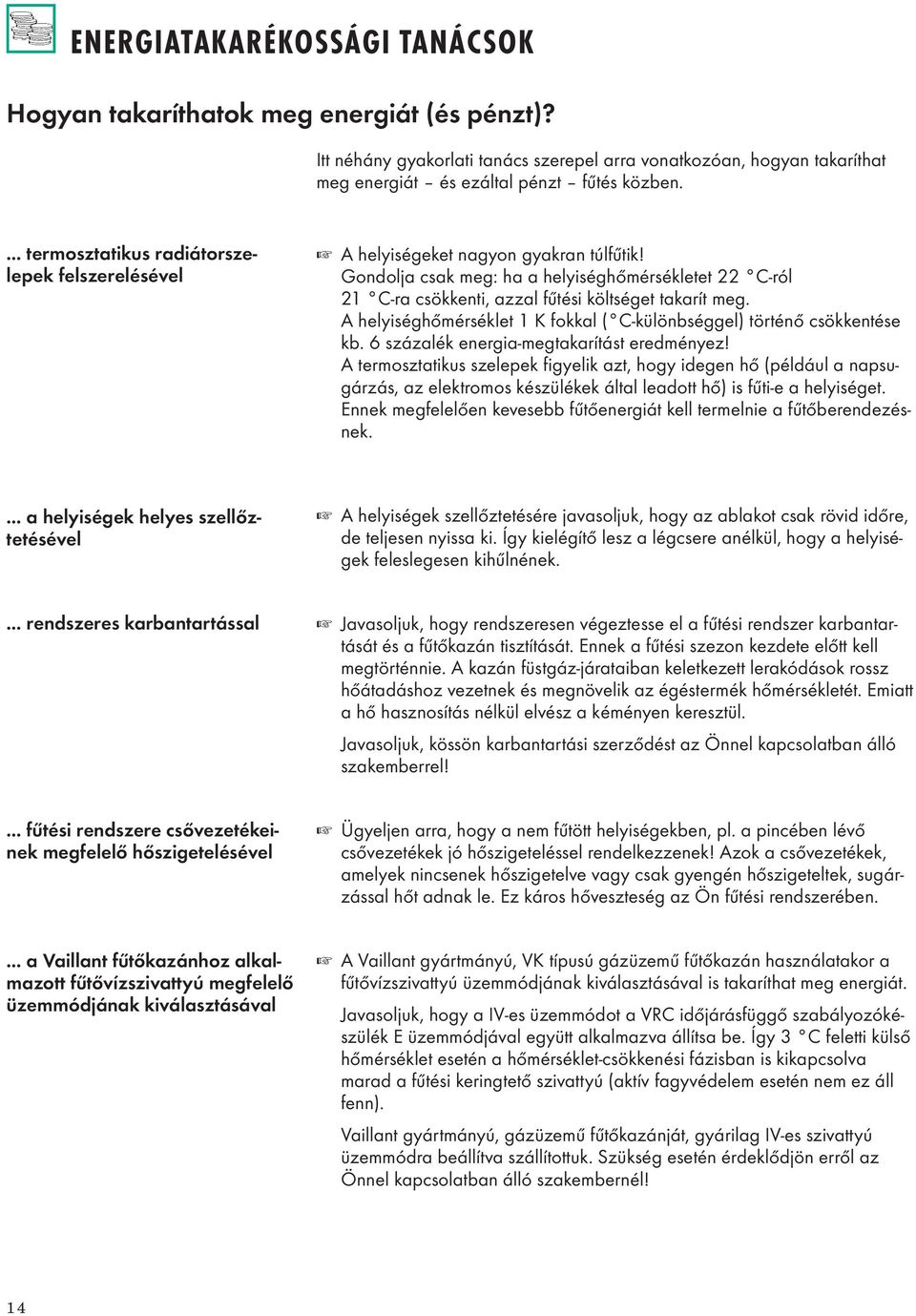 Gondolja csak meg: ha a helyiséghőmérsékletet 22 C-ról 21 C-ra csökkenti, azzal fűtési költséget takarít meg. A helyiséghőmérséklet 1 K fokkal ( C-különbséggel) történő csökkentése kb.