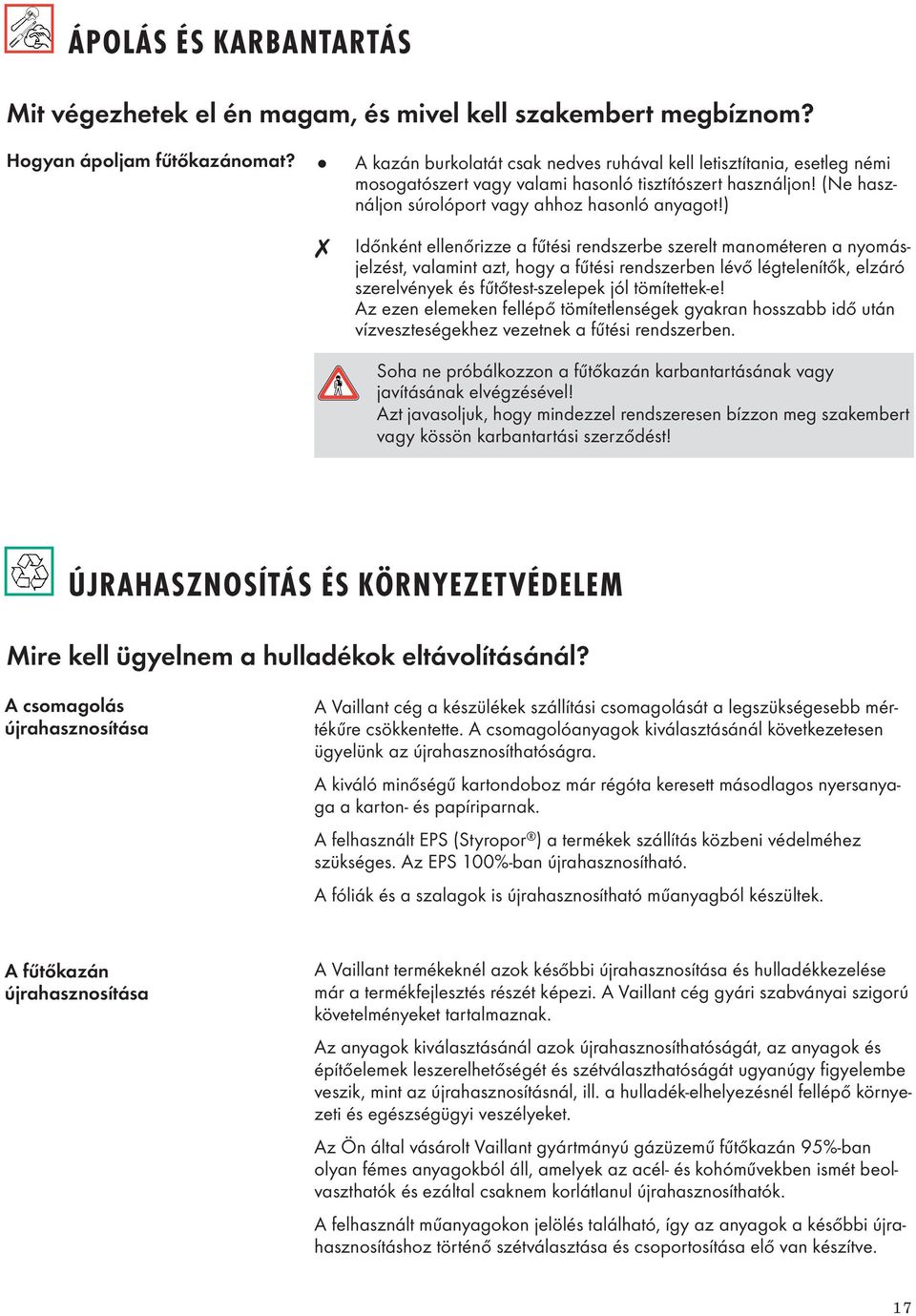 ) Időnként ellenőrizze a fűtési rendszerbe szerelt manométeren a nyomásjelzést, valamint azt, hogy a fűtési rendszerben lévő légtelenítők, elzáró szerelvények és fűtőtest-szelepek jól tömítettek-e!