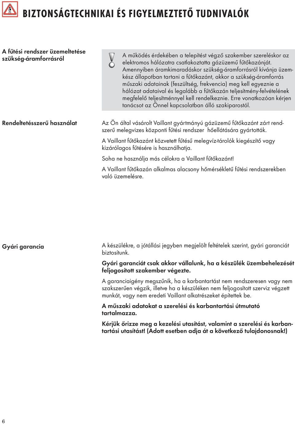 Amennyiben áramkimaradáskor szükség-áramforrásról kívánja üzemkész állapotban tartani a fűtőkazánt, akkor a szükség-áramforrás műszaki adatainak (feszültség, frekvencia) meg kell egyeznie a hálózat